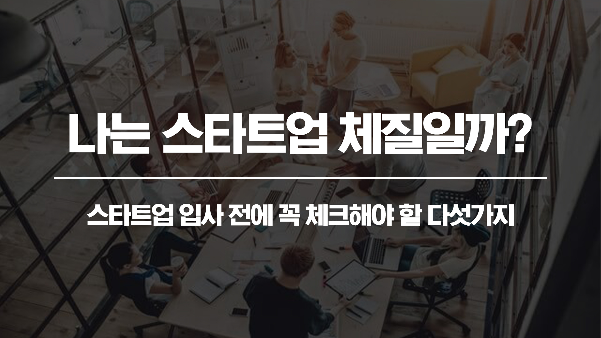 나는 스타트업 체질일까? 스타트업 입사 전에 꼭 체크해야 할 다섯가지